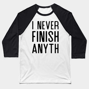 I Never Finish Anything Baseball T-Shirt